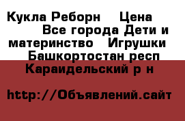 Кукла Реборн  › Цена ­ 13 300 - Все города Дети и материнство » Игрушки   . Башкортостан респ.,Караидельский р-н